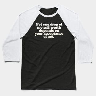 Not one drop of my self worth depends on your acceptance of me. Baseball T-Shirt